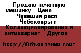 Продаю печатную машинку › Цена ­ 2 000 - Чувашия респ., Чебоксары г. Коллекционирование и антиквариат » Другое   